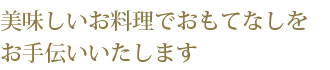 美味しいお料理でおもてなしをお手伝いいたします
