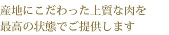 産地にこだわった上質な肉を最高の状態でご提供します