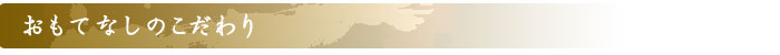 おもてなしのこだわり